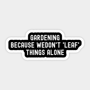 Gardening Because We Don't 'Leaf' Things Alone Sticker